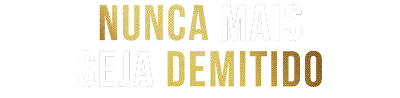 Nunca mais seja demitido
